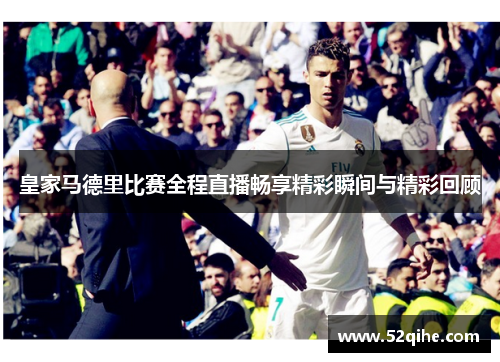 皇家马德里比赛全程直播畅享精彩瞬间与精彩回顾