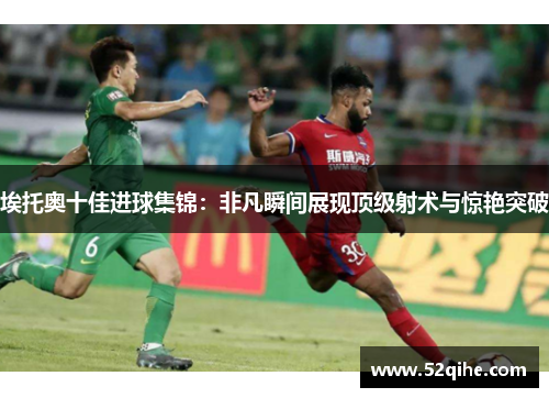埃托奥十佳进球集锦：非凡瞬间展现顶级射术与惊艳突破