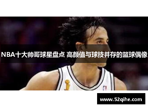 NBA十大帅哥球星盘点 高颜值与球技并存的篮球偶像