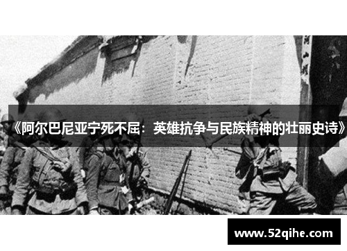 《阿尔巴尼亚宁死不屈：英雄抗争与民族精神的壮丽史诗》