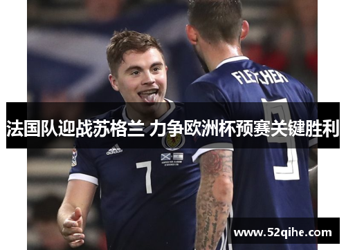 法国队迎战苏格兰 力争欧洲杯预赛关键胜利