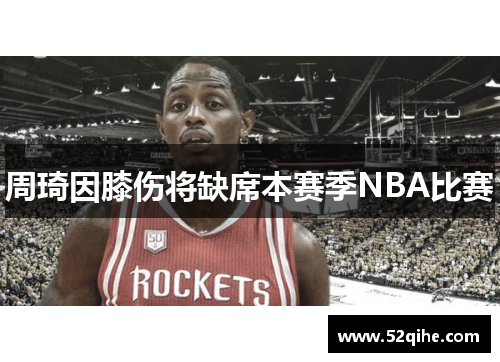 周琦因膝伤将缺席本赛季NBA比赛