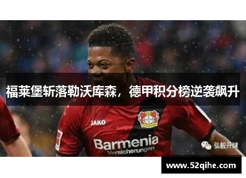 福莱堡斩落勒沃库森，德甲积分榜逆袭飙升