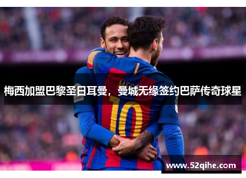 梅西加盟巴黎圣日耳曼，曼城无缘签约巴萨传奇球星