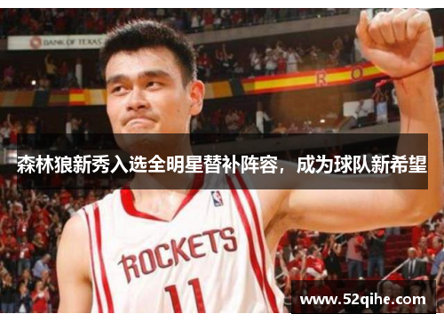 森林狼新秀入选全明星替补阵容，成为球队新希望