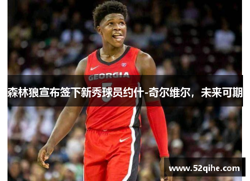 森林狼宣布签下新秀球员约什-奇尔维尔，未来可期