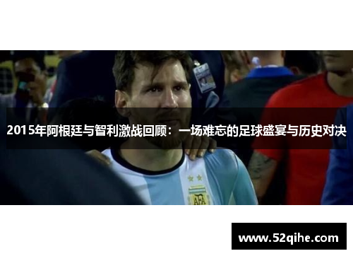 2015年阿根廷与智利激战回顾：一场难忘的足球盛宴与历史对决