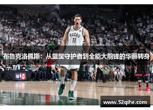 布鲁克洛佩斯：从篮筐守护者到全能大前锋的华丽转身