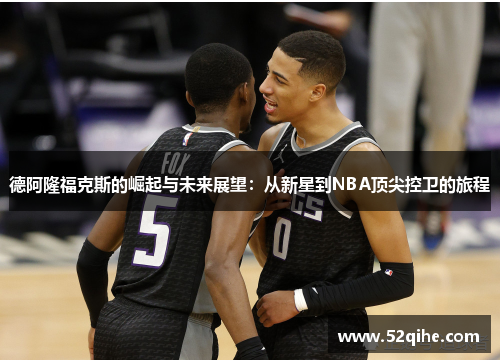 德阿隆福克斯的崛起与未来展望：从新星到NBA顶尖控卫的旅程