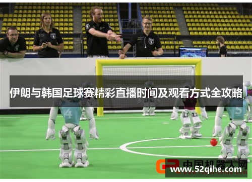 伊朗与韩国足球赛精彩直播时间及观看方式全攻略
