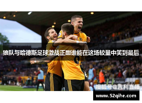 狼队与哈德斯足球激战正酣谁能在这场较量中笑到最后