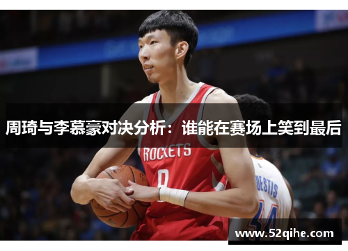 周琦与李慕豪对决分析：谁能在赛场上笑到最后