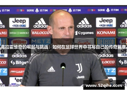 弗拉霍维奇的崛起与挑战：如何在足球世界中书写自己的传奇篇章