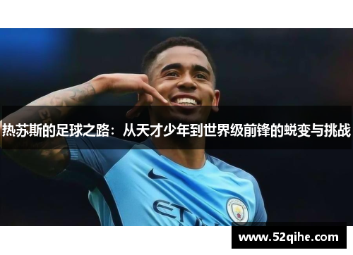 热苏斯的足球之路：从天才少年到世界级前锋的蜕变与挑战
